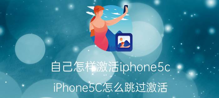 自己怎样激活iphone5c iPhone5C怎么跳过激活？